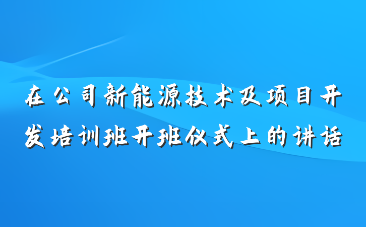 在公司新能源技术及项目开发培训班开班仪式上的讲话
