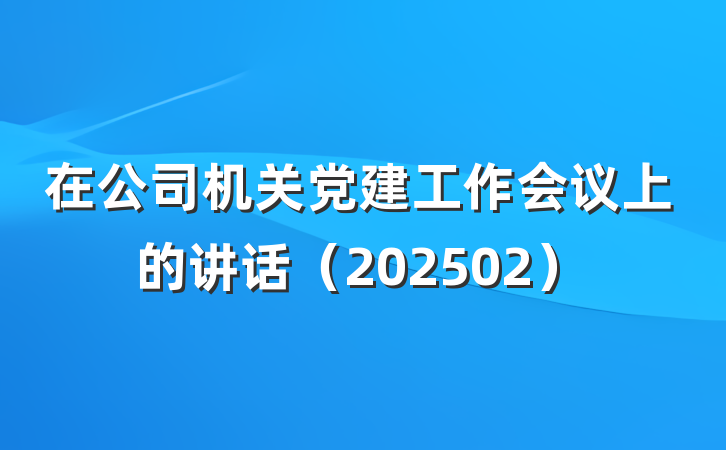 在公司机关党建工作会议上的讲话（202502）