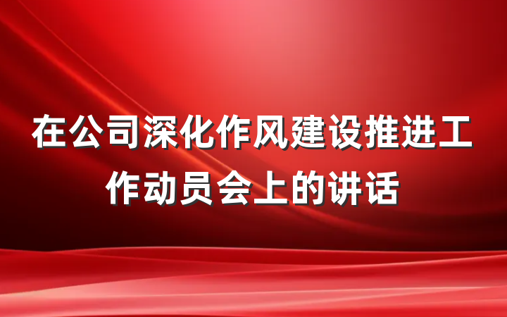 在公司深化作风建设推进工作动员会上的讲话