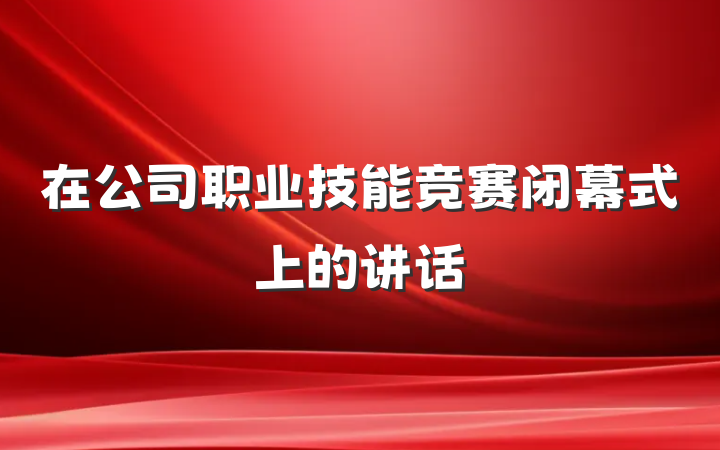 在公司职业技能竞赛闭幕式上的讲话