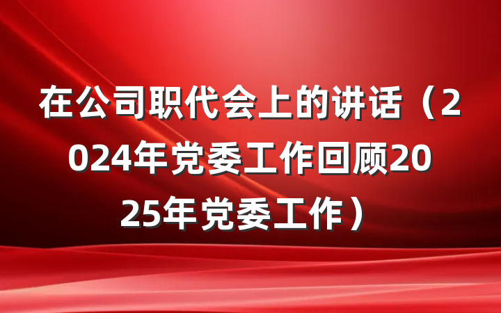 在公司职代会上的讲话（2024年党委工作回顾2025年党委工作）