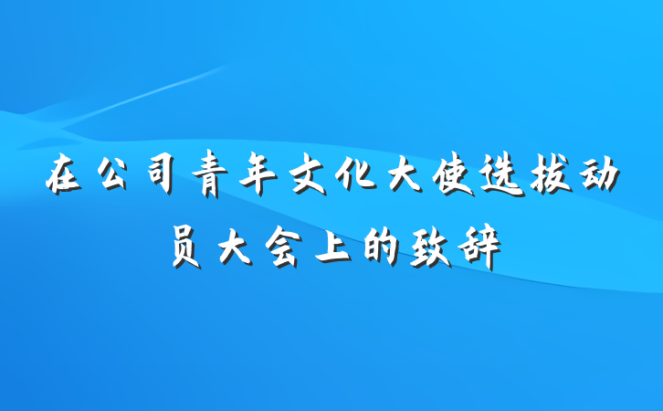 在公司青年文化大使选拔动员大会上的致辞