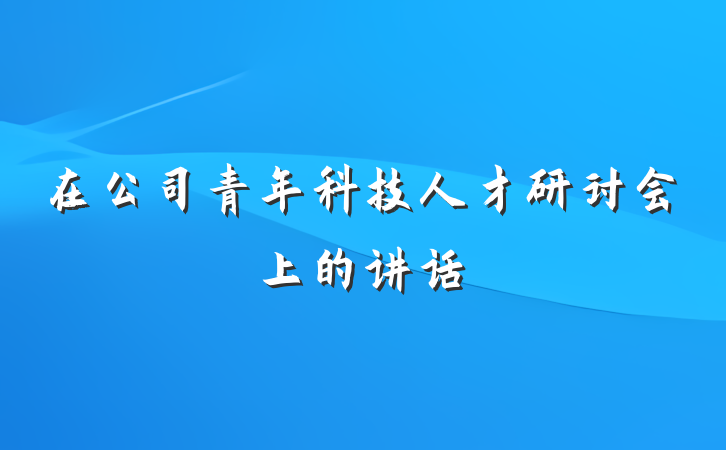在公司青年科技人才研讨会上的讲话
