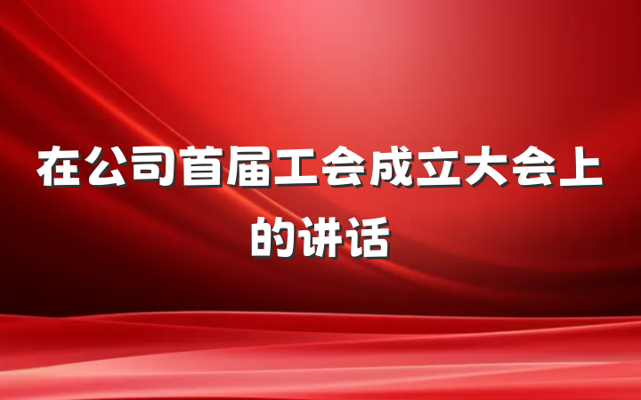 在公司首届工会成立大会上的讲话