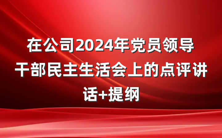 在公司2024年党员领导干部民主生活会上的点评讲话 提纲