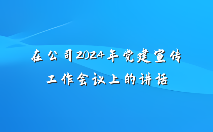 在公司2024年党建宣传工作会议上的讲话