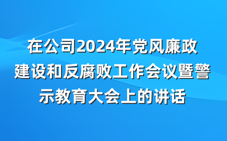 在公司2024年党风廉政建设和反腐败工作会议暨警示教育大会上的讲话