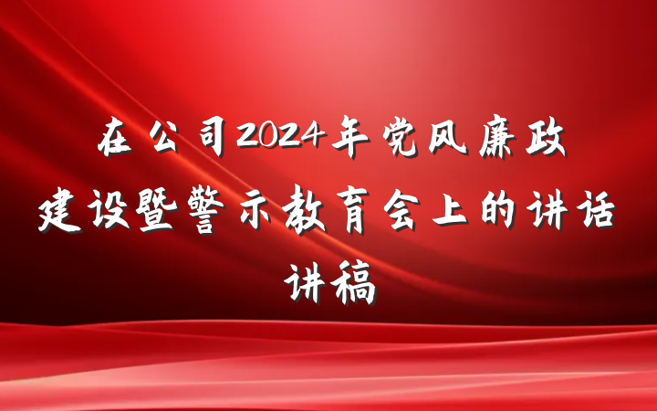 在公司2024年党风廉政建设暨警示教育会上的讲话讲稿