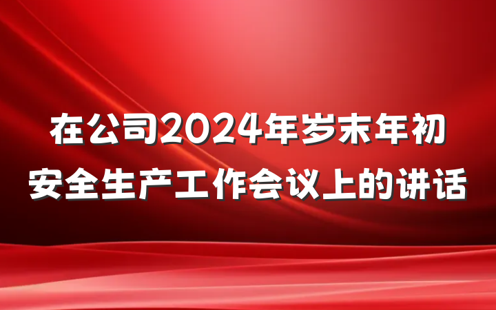 在公司2024年岁末年初安全生产工作会议上的讲话