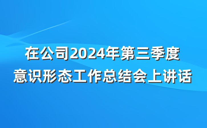 在公司2024年第三季度意识形态工作总结会上讲话