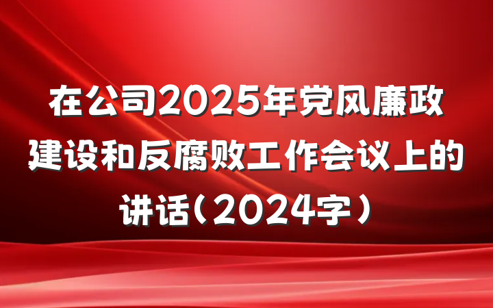 在公司2025年党风廉政建设和反腐败工作会议上的讲话（2024字）