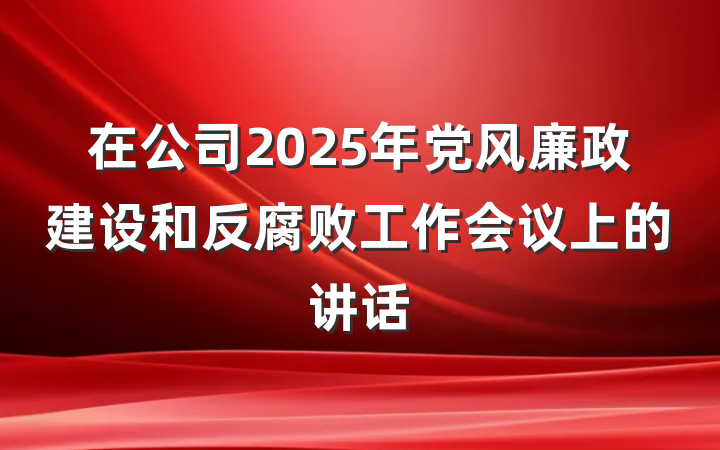 在公司2025年党风廉政建设和反腐败工作会议上的讲话