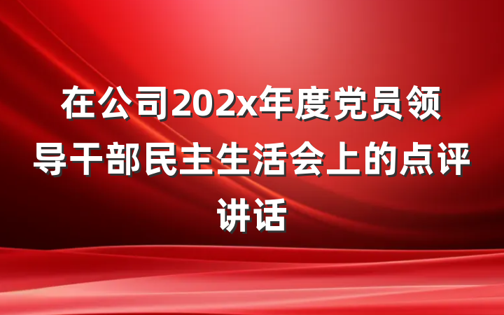在公司202x年度党员领导干部民主生活会上的点评讲话