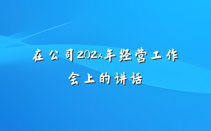 在公司202x年经营工作会上的讲话