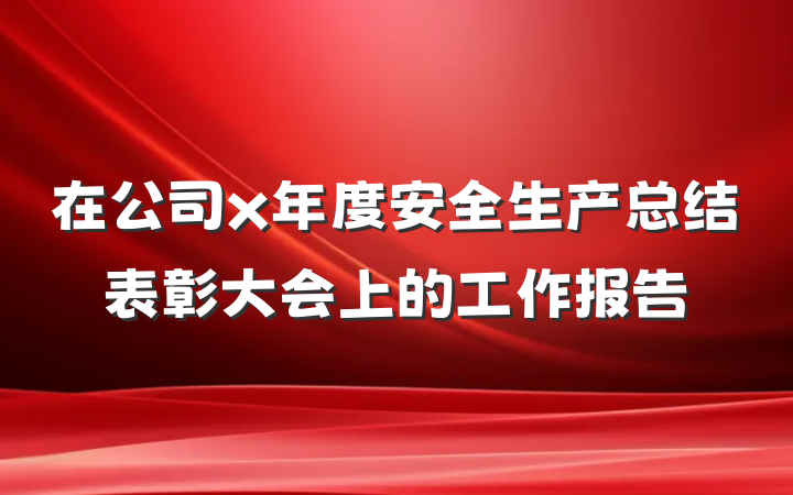 在公司x年度安全生产总结表彰大会上的工作报告