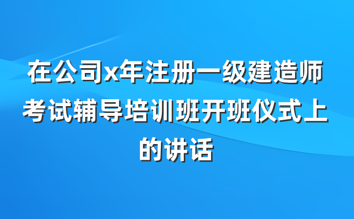 在公司x年注册一级建造师考试辅导培训班开班仪式上的讲话