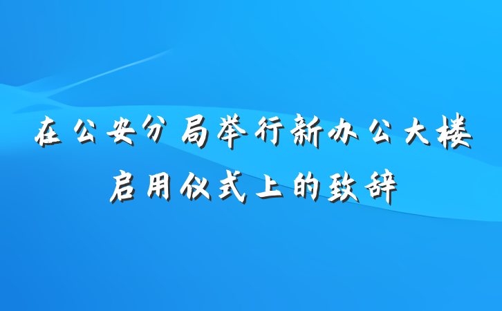 在公安分局举行新办公大楼启用仪式上的致辞