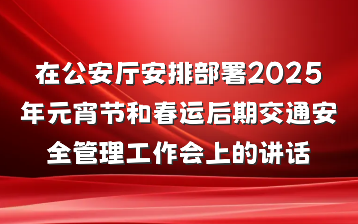 在公安厅安排部署2025年元宵节和春运后期交通安全管理工作会上的讲话