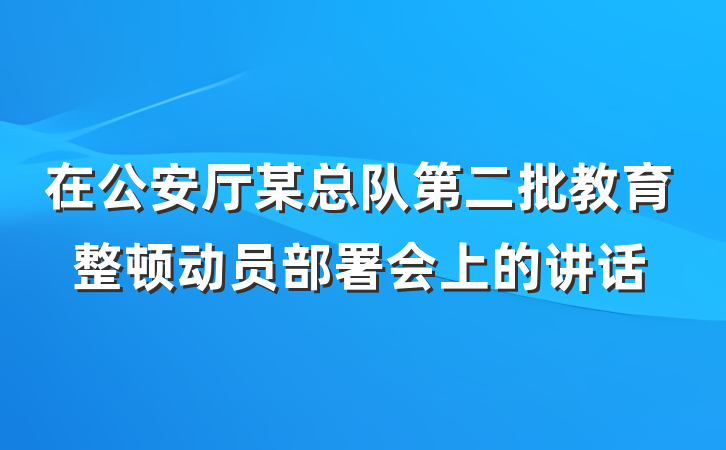 在公安厅某总队第二批教育整顿动员部署会上的讲话