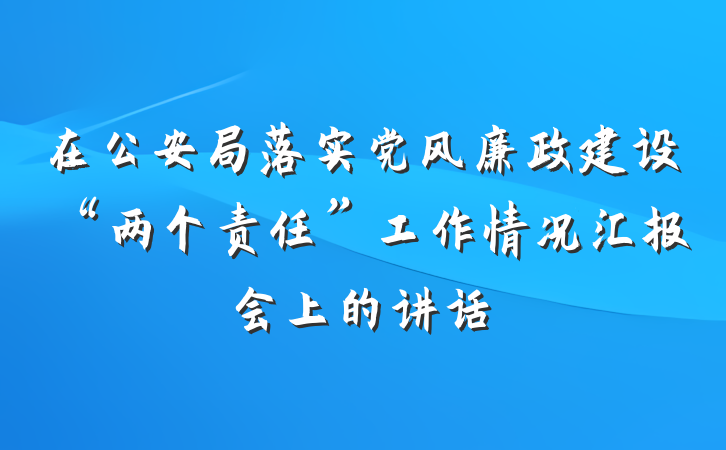 在公安局落实党风廉政建设“两个责任”工作情况汇报会上的讲话
