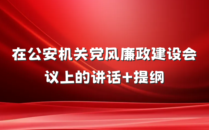 在公安机关党风廉政建设会议上的讲话 提纲