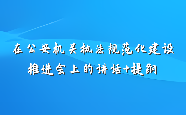 在公安机关执法规范化建设推进会上的讲话 提纲