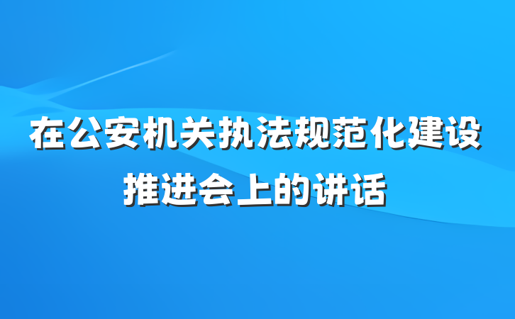 在公安机关执法规范化建设推进会上的讲话