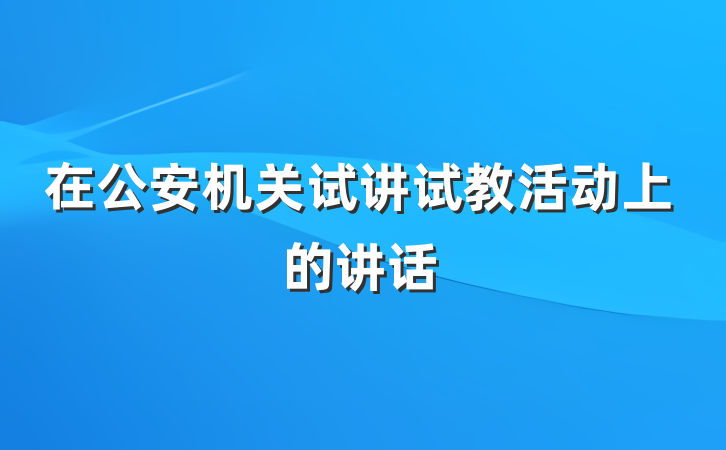 在公安机关试讲试教活动上的讲话