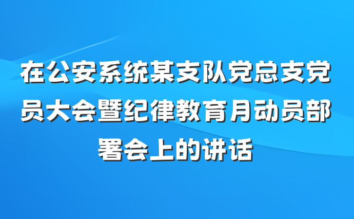 在公安系统某支队党总支党员大会暨纪律教育月动员部署会上的讲话