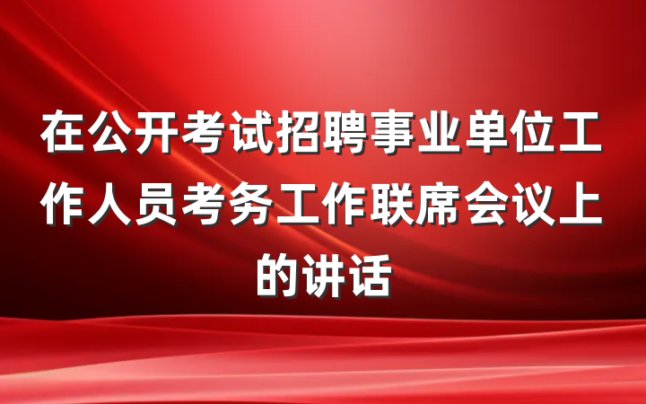 在公开考试招聘事业单位工作人员考务工作联席会议上的讲话