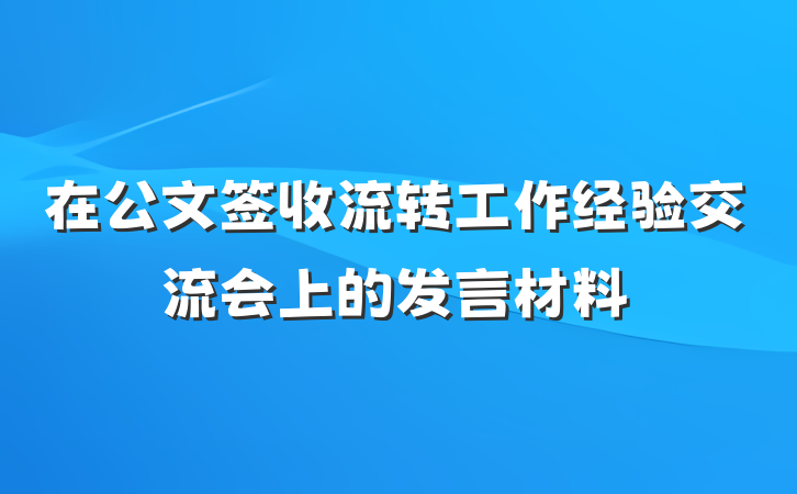 在公文签收流转工作经验交流会上的发言材料