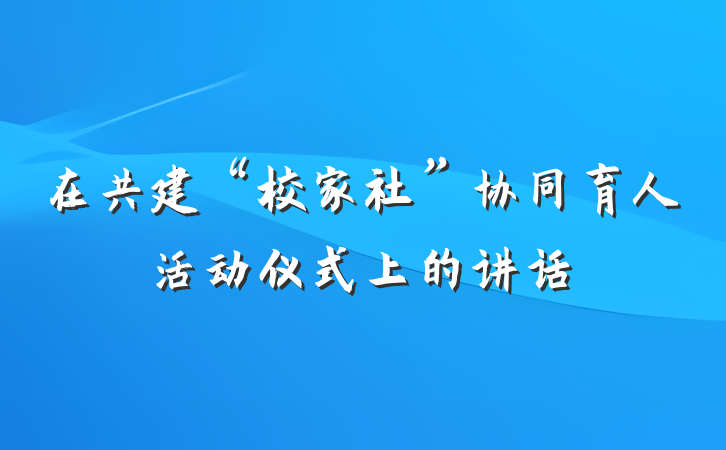 在共建“校家社”协同育人活动仪式上的讲话