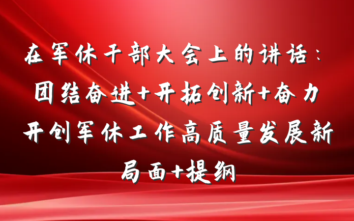 在军休干部大会上的讲话：团结奋进 开拓创新 奋力开创军休工作高质量发展新局面 提纲
