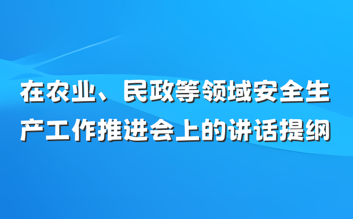 在农业、民政等领域安全生产工作推进会上的讲话提纲