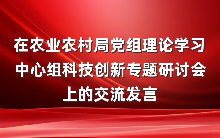 在农业农村局党组理论学习中心组科技创新专题研讨会上的交流发言
