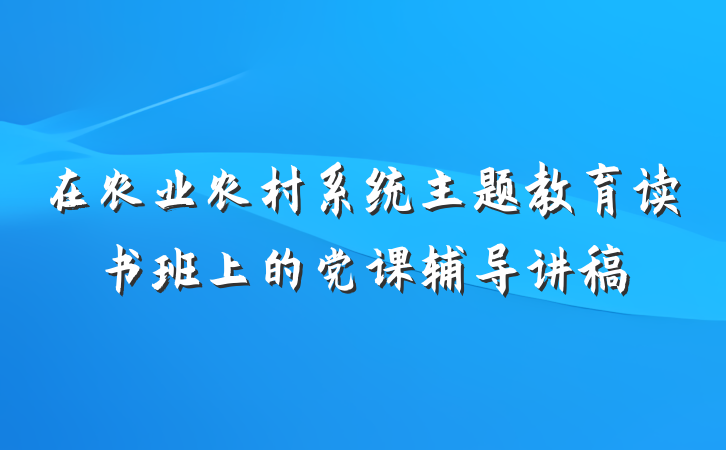 在农业农村系统主题教育读书班上的党课辅导讲稿