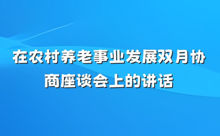 在农村养老事业发展双月协商座谈会上的讲话