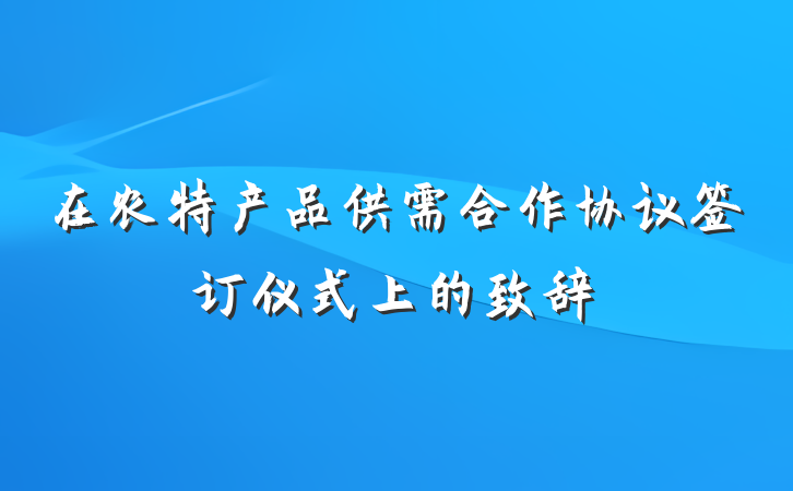 在农特产品供需合作协议签订仪式上的致辞