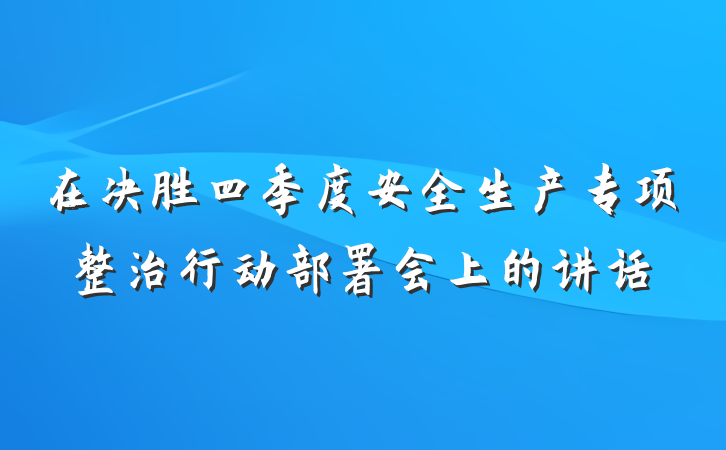 在决胜四季度安全生产专项整治行动部署会上的讲话
