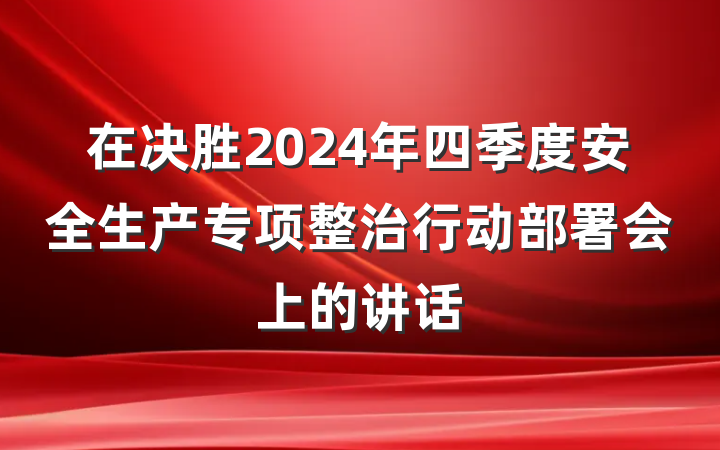 在决胜2024年四季度安全生产专项整治行动部署会上的讲话