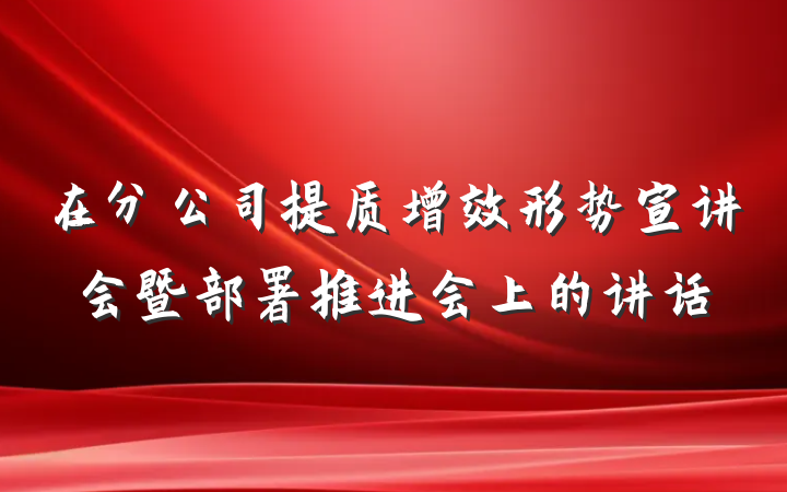 在分公司提质增效形势宣讲会暨部署推进会上的讲话