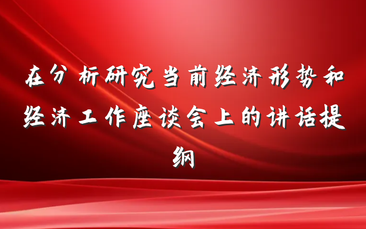 在分析研究当前经济形势和经济工作座谈会上的讲话提纲
