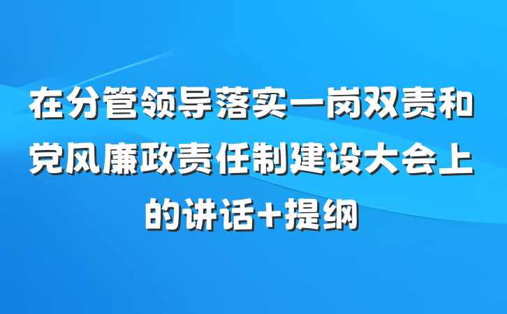 在分管领导落实一岗双责和党风廉政责任制建设大会上的讲话 提纲