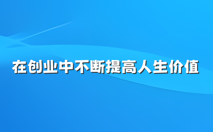 在创业中不断提高人生价值