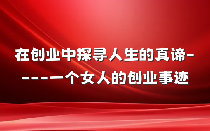 在创业中探寻人生的真谛----一个女人的创业事迹