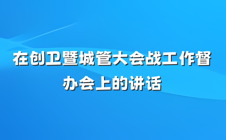在创卫暨城管大会战工作督办会上的讲话