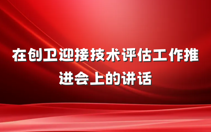 在创卫迎接技术评估工作推进会上的讲话
