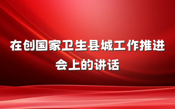 在创国家卫生县城工作推进会上的讲话