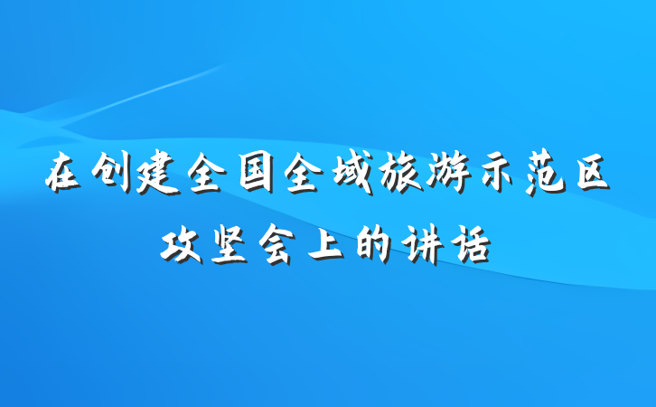 在创建全国全域旅游示范区攻坚会上的讲话