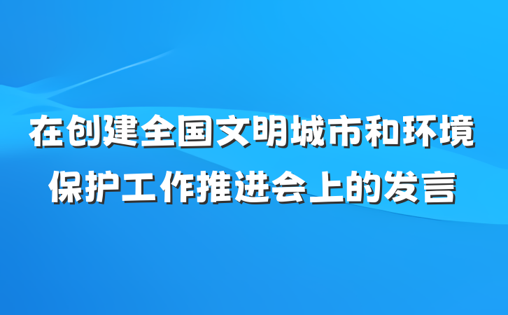 在创建全国文明城市和环境保护工作推进会上的发言